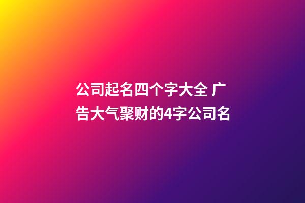 公司起名四个字大全 广告大气聚财的4字公司名